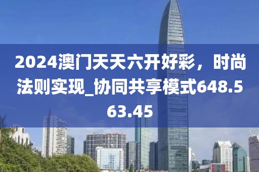 2024澳門天天六開好彩，時尚法則實現(xiàn)_協(xié)同共享模式648.563.45