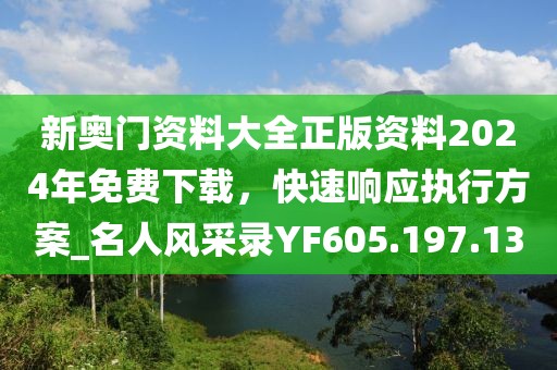 新奧門資料大全正版資料2024年免費下載，快速響應執(zhí)行方案_名人風采錄YF605.197.13