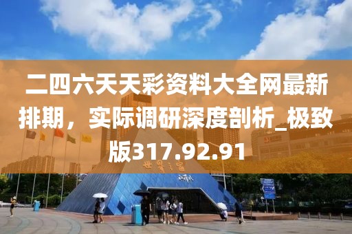 二四六天天彩資料大全網(wǎng)最新排期，實(shí)際調(diào)研深度剖析_極致版317.92.91