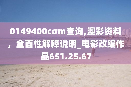 0149400cσm查詢,澳彩資料，全面性解釋說明_電影改編作品651.25.67