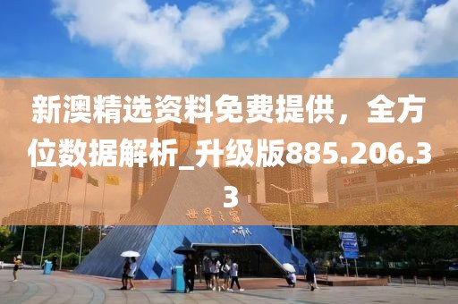 新澳精選資料免費提供，全方位數據解析_升級版885.206.33