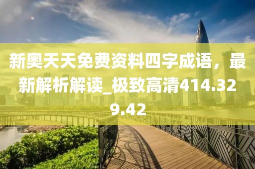 新奧天天免費資料四字成語，最新解析解讀_極致高清414.329.42