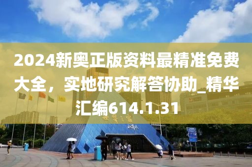 2024新奧正版資料最精準(zhǔn)免費(fèi)大全，實(shí)地研究解答協(xié)助_精華匯編614.1.31