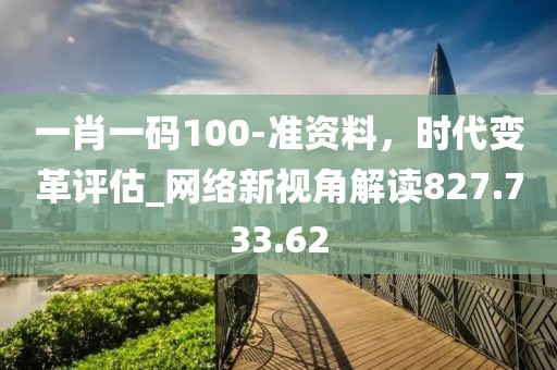 一肖一碼100-準(zhǔn)資料，時(shí)代變革評(píng)估_網(wǎng)絡(luò)新視角解讀827.733.62