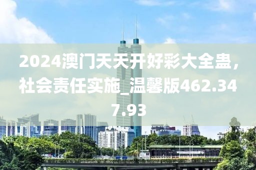 2024澳門天天開好彩大全蠱，社會責(zé)任實(shí)施_溫馨版462.347.93