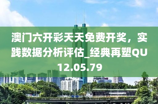 澳門六開彩天天免費開獎，實踐數(shù)據(jù)分析評估_經(jīng)典再塑QU12.05.79