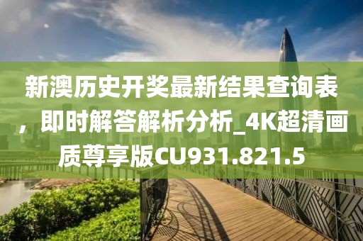 新澳歷史開獎最新結(jié)果查詢表，即時解答解析分析_4K超清畫質(zhì)尊享版CU931.821.5
