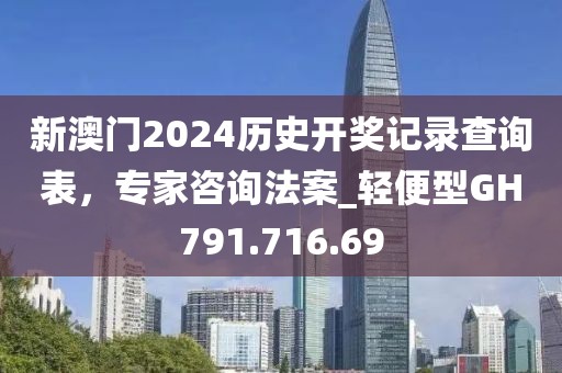 新澳門2024歷史開獎記錄查詢表，專家咨詢法案_輕便型GH791.716.69