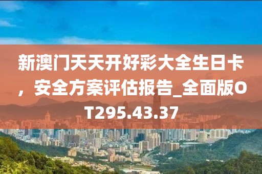 新澳門天天開好彩大全生日卡，安全方案評估報告_全面版OT295.43.37