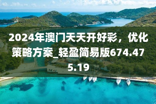 2024年澳門天天開好彩，優(yōu)化策略方案_輕盈簡易版674.475.19