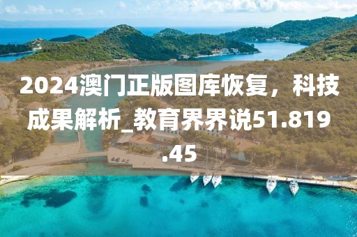 2024澳門正版圖庫恢復(fù)，科技成果解析_教育界界說51.819.45