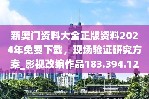 新奧門資料大全正版資料2024年免費(fèi)下載，現(xiàn)場驗(yàn)證研究方案_影視改編作品183.394.12