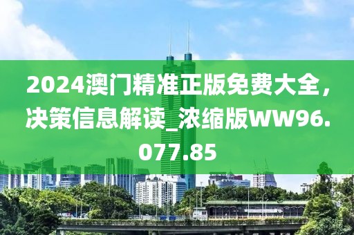 2024澳門精準正版免費大全，決策信息解讀_濃縮版WW96.077.85