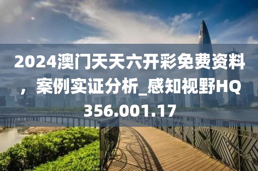 2024澳門天天六開彩免費資料，案例實證分析_感知視野HQ356.001.17