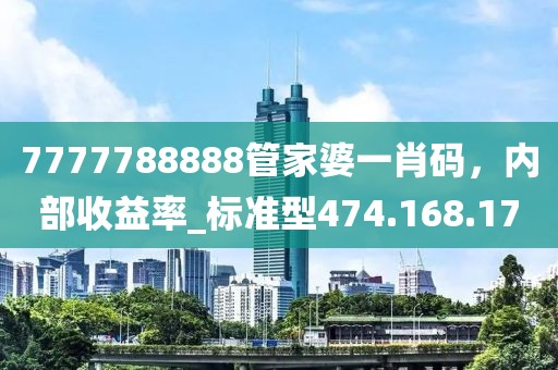 7777788888管家婆一肖碼，內(nèi)部收益率_標準型474.168.17