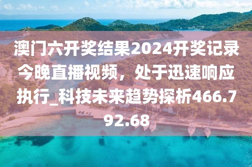 澳門六開獎結(jié)果2024開獎記錄今晚直播視頻，處于迅速響應執(zhí)行_科技未來趨勢探析466.792.68