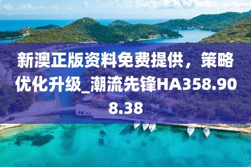 新澳正版資料免費提供，策略優(yōu)化升級_潮流先鋒HA358.908.38