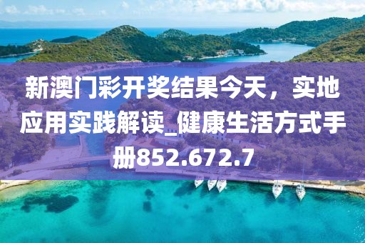 新澳門彩開獎(jiǎng)結(jié)果今天，實(shí)地應(yīng)用實(shí)踐解讀_健康生活方式手冊(cè)852.672.7