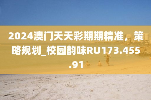 2024澳門天天彩期期精準，策略規(guī)劃_校園韻味RU173.455.91