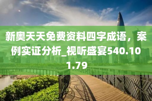 新奧天天免費資料四字成語，案例實證分析_視聽盛宴540.101.79