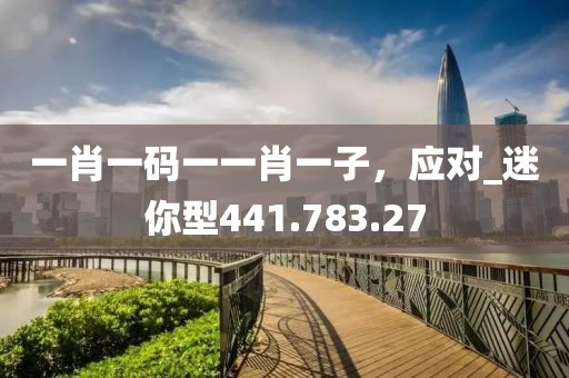 一肖一碼一一肖一子，應(yīng)對_迷你型441.783.27