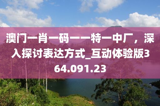 澳門一肖一碼一一特一中廠，深入探討表達方式_互動體驗版364.091.23