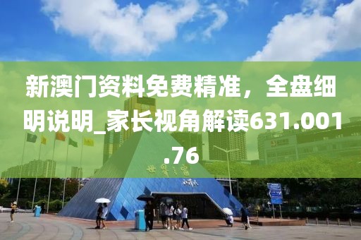 新澳門資料免費精準，全盤細明說明_家長視角解讀631.001.76