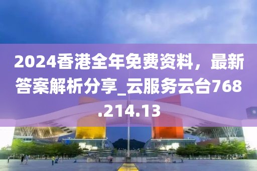 2024香港全年免費資料，最新答案解析分享_云服務(wù)云臺768.214.13