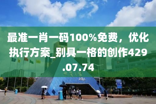最準(zhǔn)一肖一碼100%免費，優(yōu)化執(zhí)行方案_別具一格的創(chuàng)作429.07.74