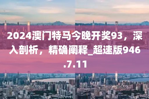 2024澳門特馬今晚開獎93，深入剖析，精確闡釋_超速版946.7.11