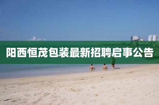 陽西恒茂包裝最新招聘啟事公告