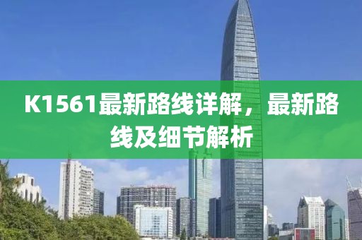 K1561最新路線詳解，最新路線及細(xì)節(jié)解析