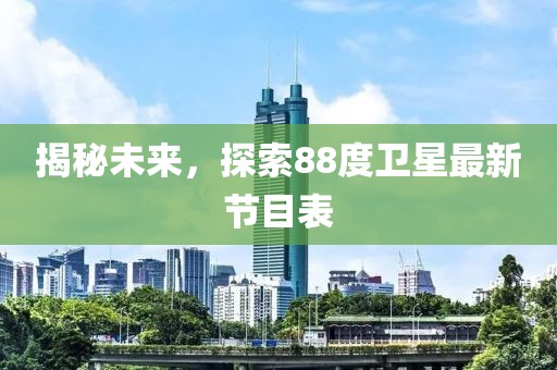 揭秘未來(lái)，探索88度衛(wèi)星最新節(jié)目表