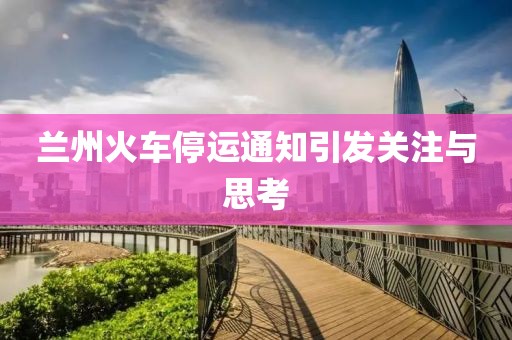 蘭州火車停運(yùn)通知引發(fā)關(guān)注與思考