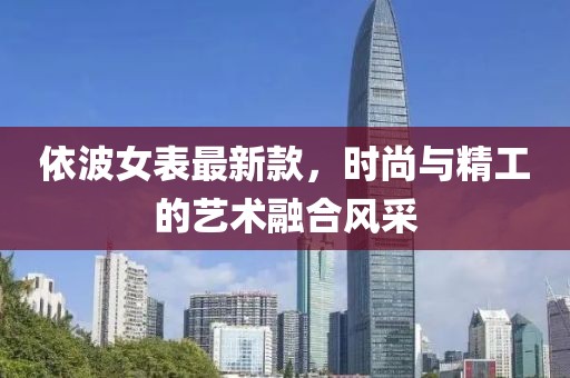 依波女表最新款，時(shí)尚與精工的藝術(shù)融合風(fēng)采