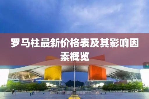 羅馬柱最新價格表及其影響因素概覽