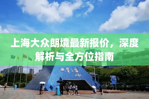上海大眾朗境最新報價，深度解析與全方位指南