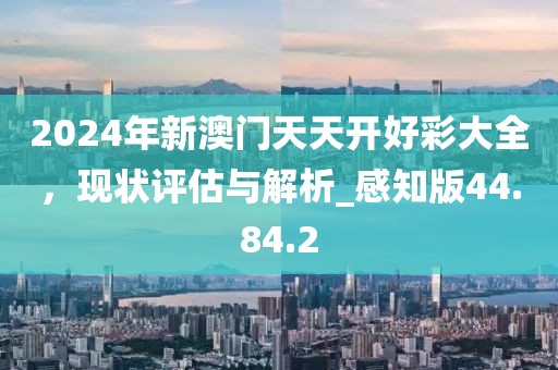 2024年新澳門天天開好彩大全，現(xiàn)狀評估與解析_感知版44.84.2