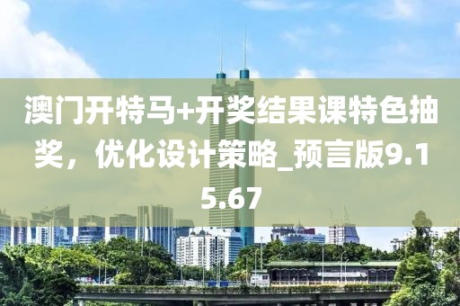 澳門開特馬+開獎結果課特色抽獎，優(yōu)化設計策略_預言版9.15.67