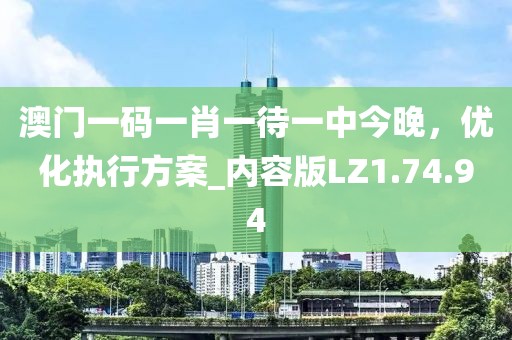 澳門一碼一肖一待一中今晚，優(yōu)化執(zhí)行方案_內容版LZ1.74.94