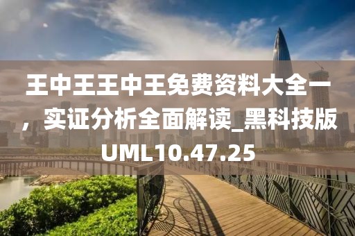 王中王王中王免費資料大全一，實證分析全面解讀_黑科技版UML10.47.25