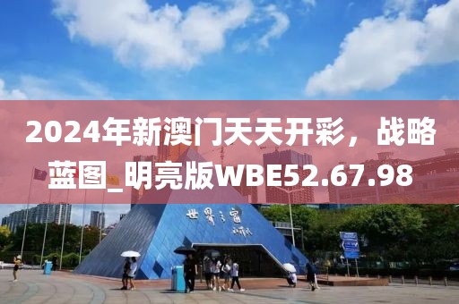 2024年新澳門天天開彩，戰(zhàn)略藍圖_明亮版WBE52.67.98