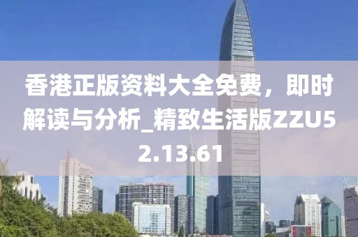 香港正版資料大全免費(fèi)，即時(shí)解讀與分析_精致生活版ZZU52.13.61