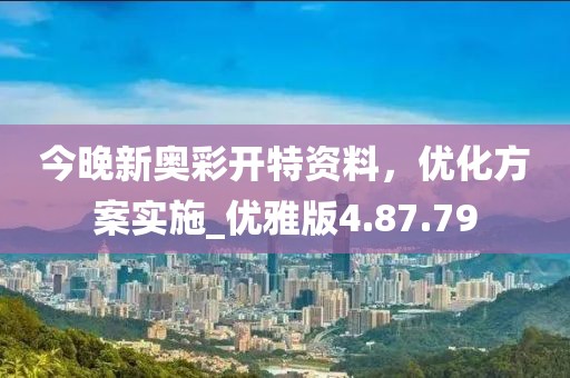 今晚新奧彩開特資料，優(yōu)化方案實(shí)施_優(yōu)雅版4.87.79