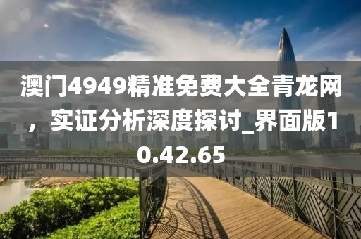 澳門4949精準(zhǔn)免費(fèi)大全青龍網(wǎng)，實(shí)證分析深度探討_界面版10.42.65