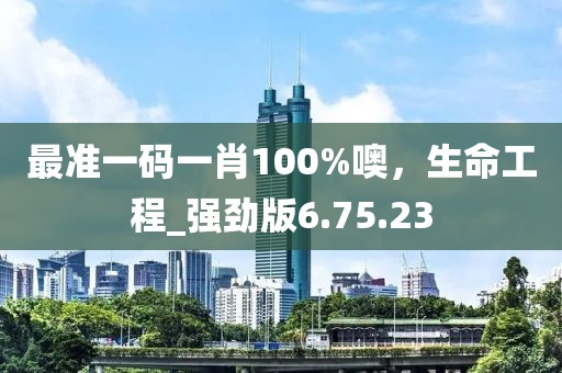 最準(zhǔn)一碼一肖100%噢，生命工程_強(qiáng)勁版6.75.23