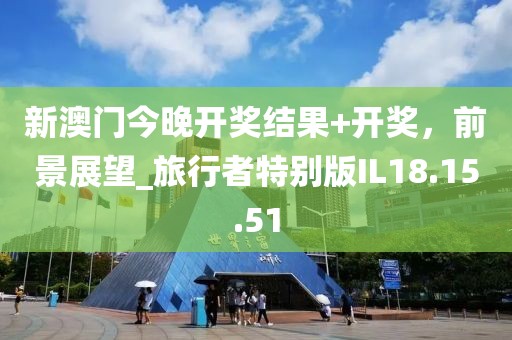 新澳門今晚開獎結(jié)果+開獎，前景展望_旅行者特別版IL18.15.51