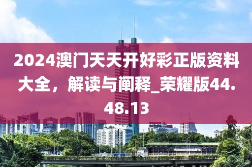 2024澳門天天開好彩正版資料大全，解讀與闡釋_榮耀版44.48.13