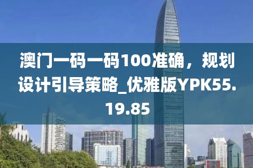 澳門一碼一碼100準確，規(guī)劃設(shè)計引導(dǎo)策略_優(yōu)雅版YPK55.19.85
