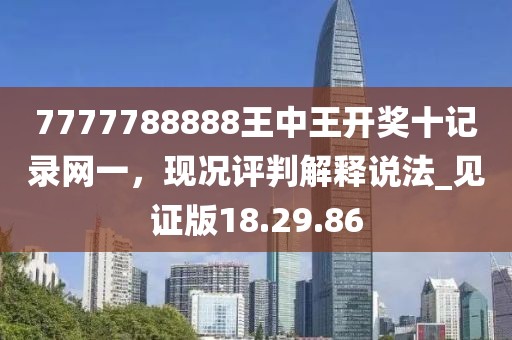7777788888王中王開獎(jiǎng)十記錄網(wǎng)一，現(xiàn)況評(píng)判解釋說法_見證版18.29.86